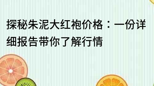 探秘朱泥大红袍价格：一份详细报告带你了解行情