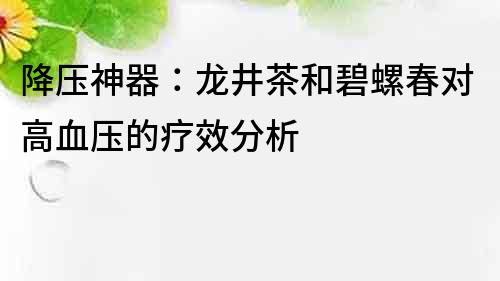 降压神器：龙井茶和碧螺春对高血压的疗效分析