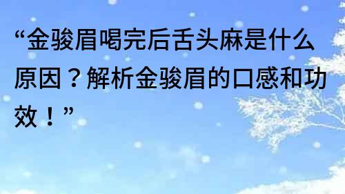 “金骏眉喝完后舌头麻是什么原因？解析金骏眉的口感和功效！”