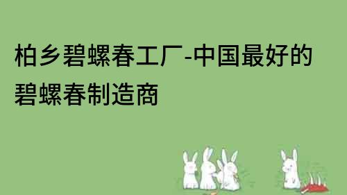 柏乡碧螺春工厂-中国最好的碧螺春制造商