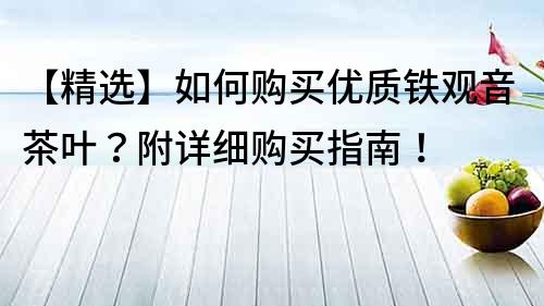 【精选】如何购买优质铁观音茶叶？附详细购买指南！