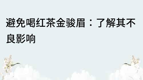 避免喝红茶金骏眉：了解其不良影响