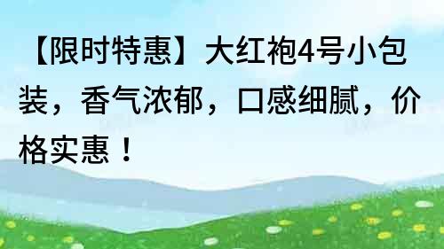 【限时特惠】大红袍4号小包装，香气浓郁，口感细腻，价格实惠！