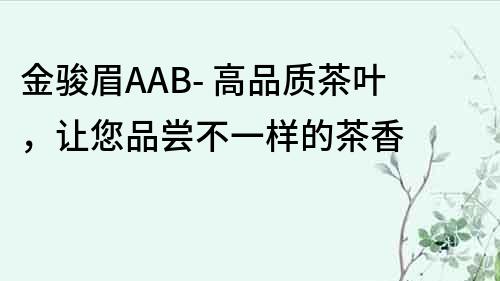 金骏眉AAB- 高品质茶叶，让您品尝不一样的茶香