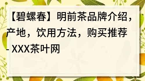 【碧螺春】明前茶品牌介绍，产地，饮用方法，购买推荐 - XXX茶叶网