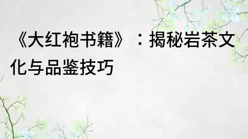 《大红袍书籍》：揭秘岩茶文化与品鉴技巧