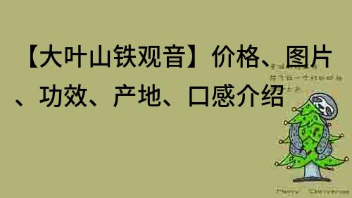 【大叶山铁观音】价格、图片、功效、产地、口感介绍