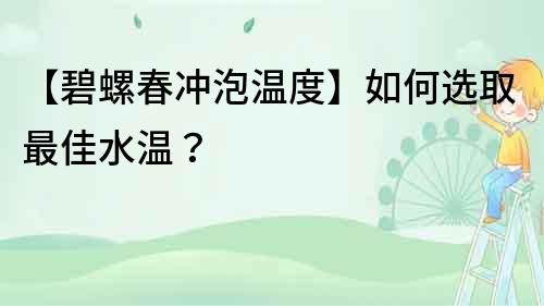 【碧螺春冲泡温度】如何选取最佳水温？