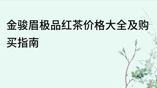 金骏眉极品红茶价格大全及购买指南