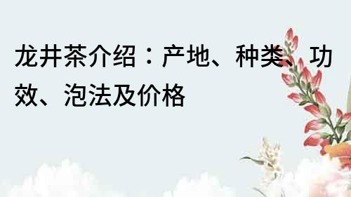 龙井茶介绍：产地、种类、功效、泡法及价格