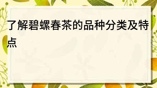 了解碧螺春茶的品种分类及特点