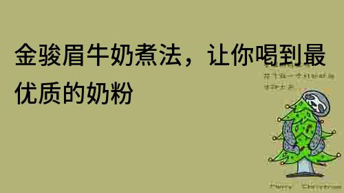 金骏眉牛奶煮法，让你喝到最优质的奶粉