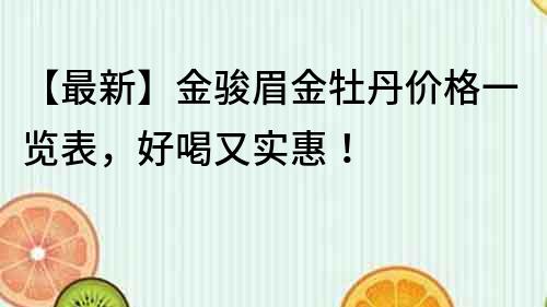 【最新】金骏眉金牡丹价格一览表，好喝又实惠！