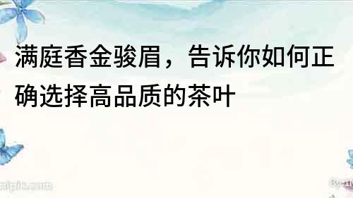 满庭香金骏眉，告诉你如何正确选择高品质的茶叶