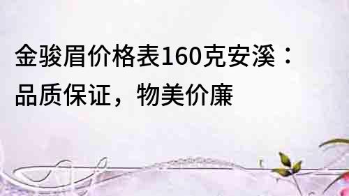 金骏眉价格表160克安溪：品质保证，物美价廉