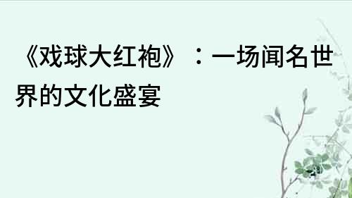 《戏球大红袍》：一场闻名世界的文化盛宴