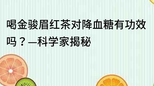 喝金骏眉红茶对降血糖有功效吗？—科学家揭秘