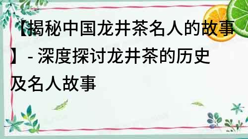 【揭秘中国龙井茶名人的故事】- 深度探讨龙井茶的历史及名人故事