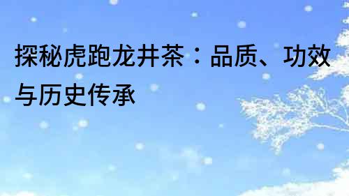 探秘虎跑龙井茶：品质、功效与历史传承