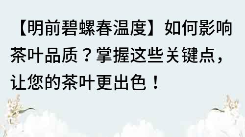 【明前碧螺春温度】如何影响茶叶品质？掌握这些关键点，让您的茶叶更出色！