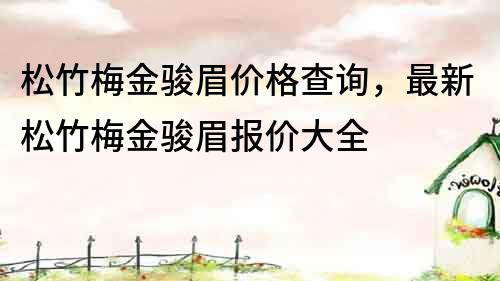 松竹梅金骏眉价格查询，最新松竹梅金骏眉报价大全