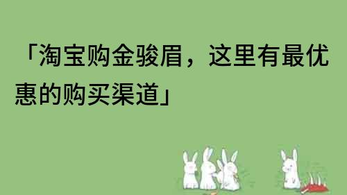 「淘宝购金骏眉，这里有最优惠的购买渠道」