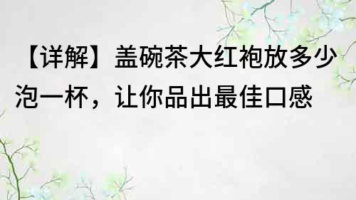 【详解】盖碗茶大红袍放多少泡一杯，让你品出最佳口感