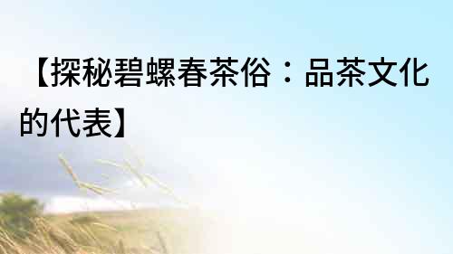 【探秘碧螺春茶俗：品茶文化的代表】