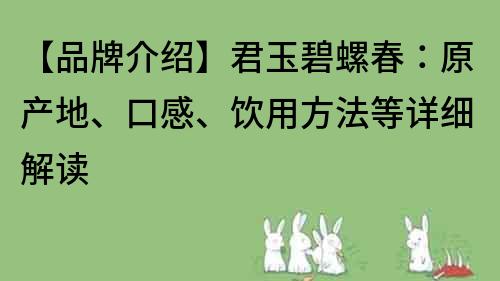 【品牌介绍】君玉碧螺春：原产地、口感、饮用方法等详细解读