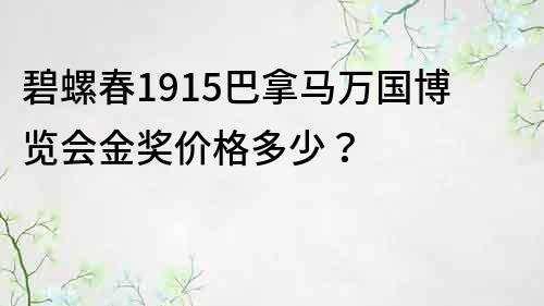 碧螺春1915巴拿马万国博览会金奖价格多少？