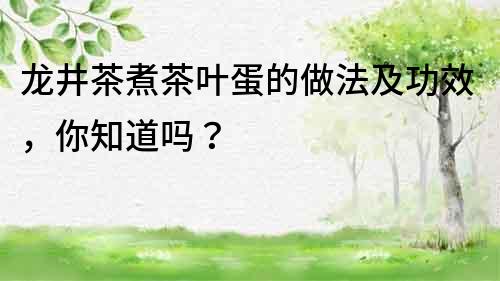 龙井茶煮茶叶蛋的做法及功效，你知道吗？