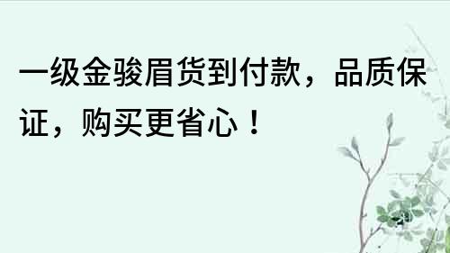 一级金骏眉货到付款，品质保证，购买更省心！