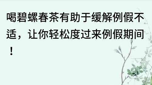 喝碧螺春茶有助于缓解例假不适，让你轻松度过来例假期间！