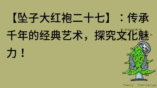 【坠子大红袍二十七】：传承千年的经典艺术，探究文化魅力！