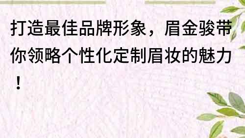 打造最佳品牌形象，眉金骏带你领略个性化定制眉妆的魅力！