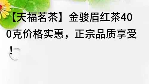 【天福茗茶】金骏眉红茶400克价格实惠，正宗品质享受！