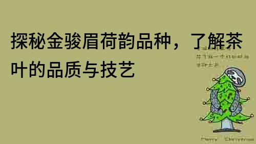 探秘金骏眉荷韵品种，了解茶叶的品质与技艺