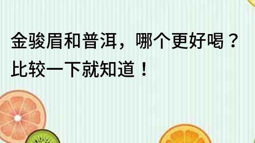 金骏眉和普洱，哪个更好喝？比较一下就知道！