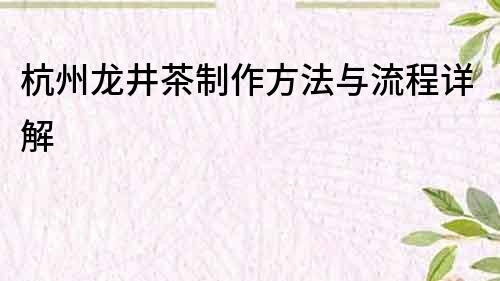 杭州龙井茶制作方法与流程详解