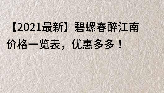 【2021最新】碧螺春醉江南价格一览表，优惠多多！