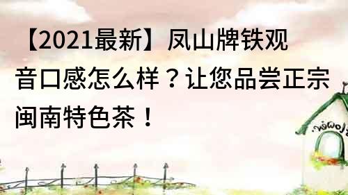 【2021最新】凤山牌铁观音口感怎么样？让您品尝正宗闽南特色茶！