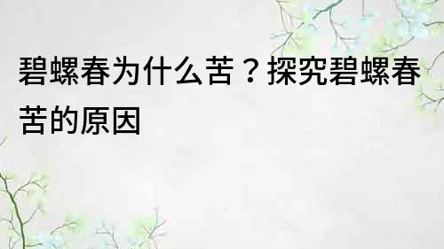 碧螺春为什么苦？探究碧螺春苦的原因