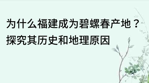 为什么福建成为碧螺春产地？探究其历史和地理原因