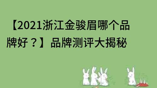 【2021浙江金骏眉哪个品牌好？】品牌测评大揭秘