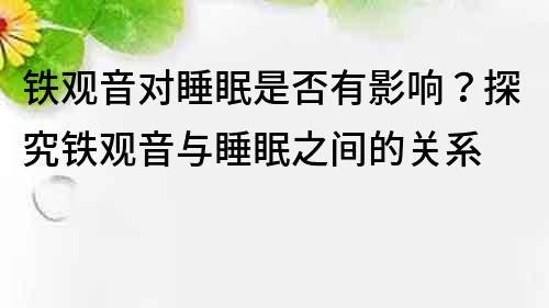 铁观音对睡眠是否有影响？探究铁观音与睡眠之间的关系