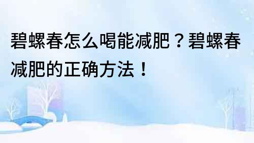 碧螺春怎么喝能减肥？碧螺春减肥的正确方法！