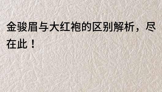 金骏眉与大红袍的区别解析，尽在此！