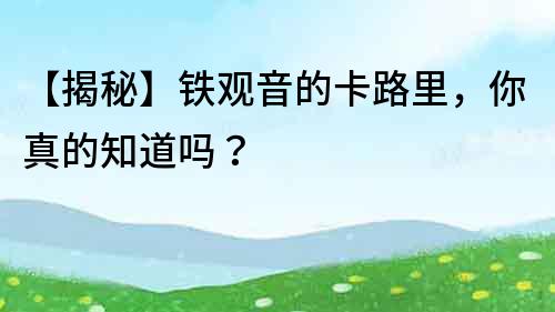 【揭秘】铁观音的卡路里，你真的知道吗？