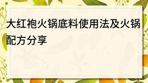 大红袍火锅底料使用法及火锅配方分享