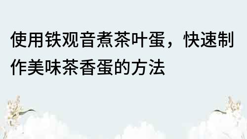 使用铁观音煮茶叶蛋，快速制作美味茶香蛋的方法